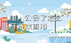 加入公会了怎么开游戏直播