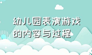 幼儿园表演游戏的内容与过程