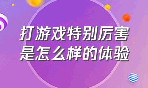 打游戏特别厉害是怎么样的体验