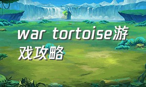 war tortoise游戏攻略（total war游戏）