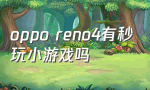oppo reno4有秒玩小游戏吗（oppo reno4 se）