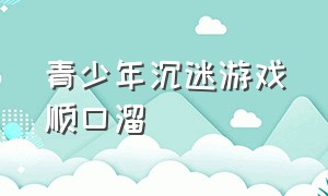 青少年沉迷游戏顺口溜