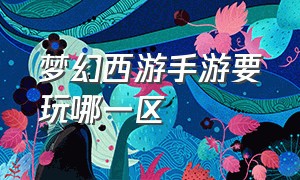 梦幻西游手游要玩哪一区