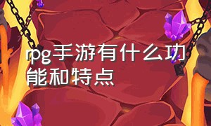 rpg手游有什么功能和特点（rpg手游有什么）