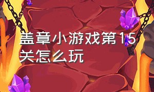 盖章小游戏第15关怎么玩