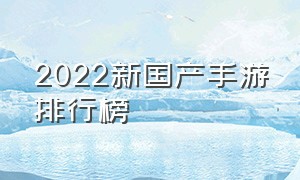 2022新国产手游排行榜