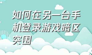 如何在另一台手机登录游戏暗区突围