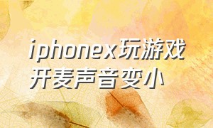 iphonex玩游戏开麦声音变小