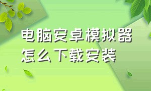 电脑安卓模拟器怎么下载安装