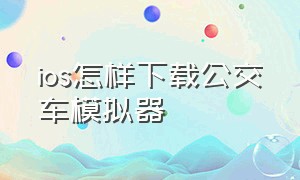 ios怎样下载公交车模拟器