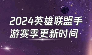 2024英雄联盟手游赛季更新时间