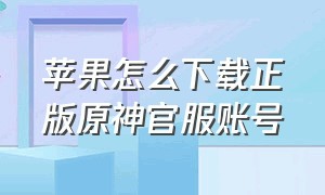 苹果怎么下载正版原神官服账号