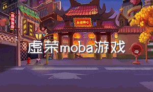 虚荣moba游戏（虚荣 游戏）