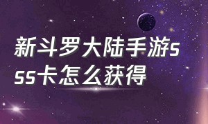 新斗罗大陆手游sss卡怎么获得（新斗罗大陆手游ssp平民最强阵容）