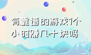 有靠谱的游戏1个小时赚几十块吗