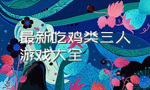 最新吃鸡类三人游戏大全