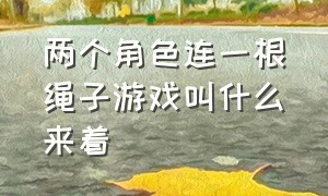 两个角色连一根绳子游戏叫什么来着（两根绳子的游戏）