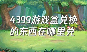 4399游戏盒兑换的东西在哪里兑