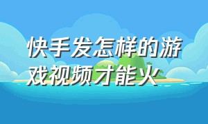 快手发怎样的游戏视频才能火（快手怎么发布自己的游戏视频）