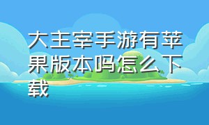 大主宰手游有苹果版本吗怎么下载