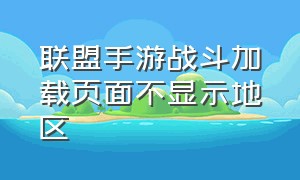 联盟手游战斗加载页面不显示地区