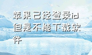 苹果已经登录id但是不能下载软件