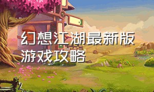 幻想江湖最新版游戏攻略
