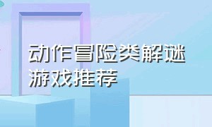 动作冒险类解谜游戏推荐