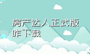 房产达人正式版咋下载（房产达人手机版下载了怎么进去）