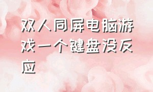 双人同屏电脑游戏一个键盘没反应（双人同屏电脑游戏一个键盘没反应了）