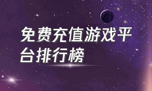 免费充值游戏平台排行榜