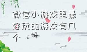 微信小游戏里最好玩的游戏有几个