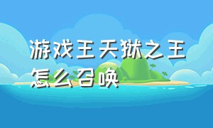 游戏王天狱之王怎么召唤