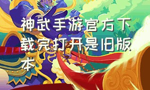 神武手游官方下载完打开是旧版本