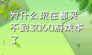 为什么现在都买不到3060游戏本了