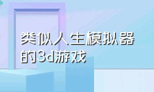 类似人生模拟器的3d游戏（类似模拟人生的高自由度游戏）