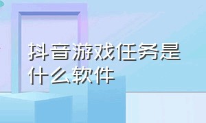 抖音游戏任务是什么软件