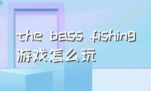 the bass fishing游戏怎么玩