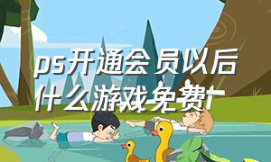 ps开通会员以后什么游戏免费