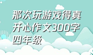 那次玩游戏得真开心作文300字四年级