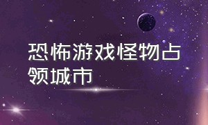 恐怖游戏怪物占领城市