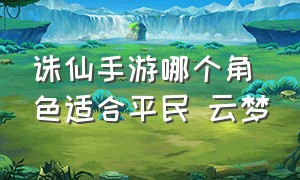 诛仙手游哪个角色适合平民 云梦