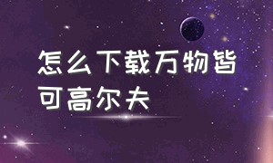 怎么下载万物皆可高尔夫