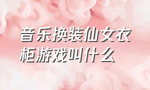 音乐换装仙女衣柜游戏叫什么