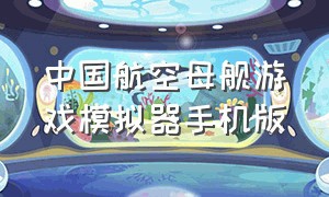 中国航空母舰游戏模拟器手机版（航空母舰模拟器游戏破解版）