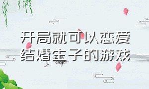 开局就可以恋爱结婚生子的游戏（开局就可以恋爱结婚生子的游戏是什么）