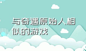 与奇遇原始人相似的游戏