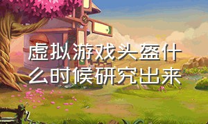 虚拟游戏头盔什么时候研究出来