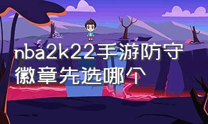 nba2k22手游防守徽章先选哪个