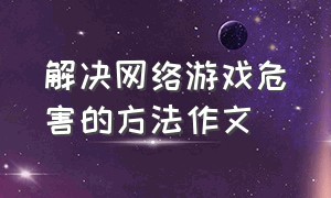 解决网络游戏危害的方法作文